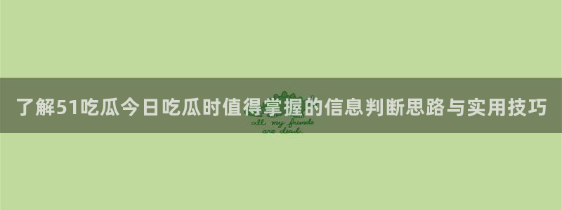 热门资讯排行：了解51吃瓜今日吃瓜时值得掌握的信息判断思路与实用技巧