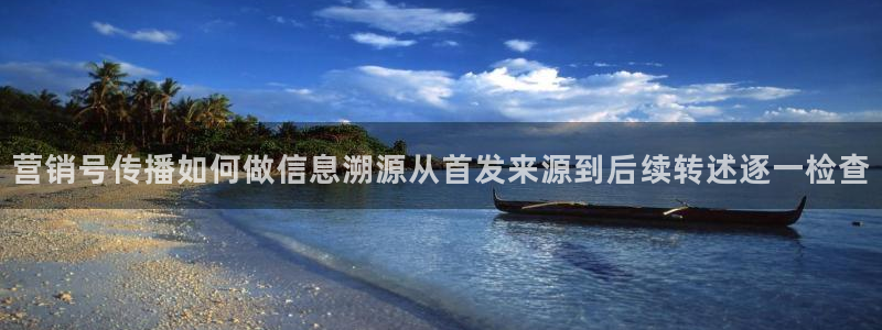 热门资讯动态：营销号传播如何做信息溯源从首发来源到后续转述逐一检查