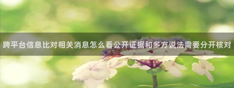 热门热点爆料：跨平台信息比对相关消息怎么看公开证据和多方说法需要分开核对